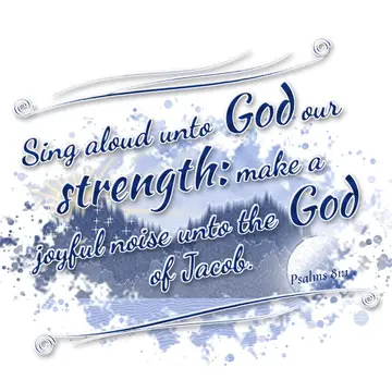 Psalms 81:1 – Sing aloud unto God our strength: make a joyful noise unto the God of Jacob.