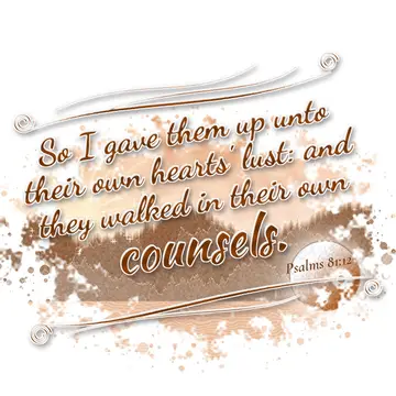 Psalms 81:12 – So I gave them up unto their own hearts' lust: and they walked in their own counsels.