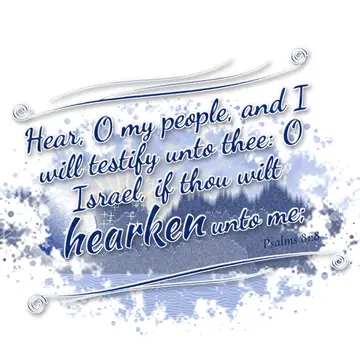 Psalms 81:8 – Hear, O my people, and I will testify unto thee: O Israel, if thou wilt hearken unto me;