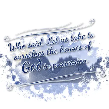 Psalms 83:12 – Who said, Let us take to ourselves the houses of God in possession.