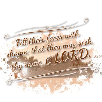 Psalms 83:16 – Fill their faces with shame; that they may seek thy name, O LORD.