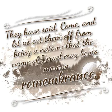 Psalms 83:4 – They have said, Come, and let us cut them off from being a nation; that the name of Israel may be no more in remembrance.