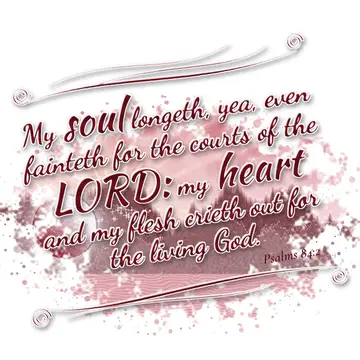 Psalms 84:2 – My soul longeth, yea, even fainteth for the courts of the LORD: my heart and my flesh crieth out for the living God.