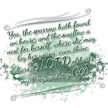 Psalms 84:3 – Yea, the sparrow hath found an house, and the swallow a nest for herself, where she may lay her young, even thine altars, O LORD of hosts, my King…
