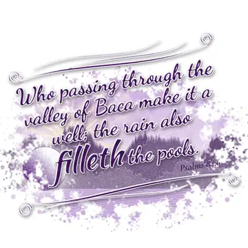 Psalms 84:6 – Who passing through the valley of Baca make it a well; the rain also filleth the pools.