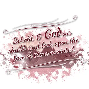 Psalms 84:9 – Behold, O God our shield, and look upon the face of thine anointed.