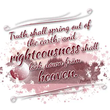 Psalms 85:11 – Truth shall spring out of the earth; and righteousness shall look down from heaven.