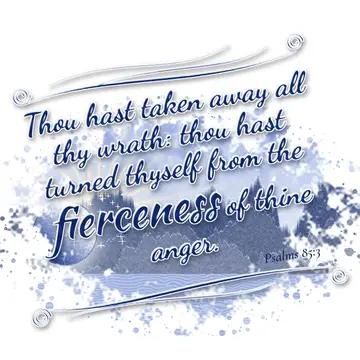 Psalms 85:3 – Thou hast taken away all thy wrath: thou hast turned thyself from the fierceness of thine anger.