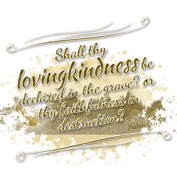 Psalms 88:11 – Shall thy lovingkindness be declared in the grave? or thy faithfulness in destruction?