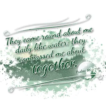 Psalms 88:17 – They came round about me daily like water; they compassed me about together.