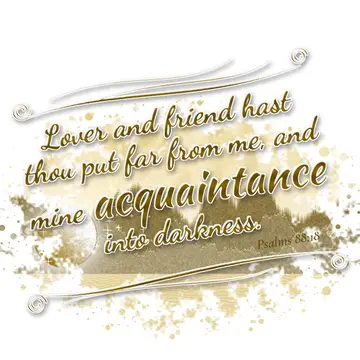 Psalms 88:18 – Lover and friend hast thou put far from me, and mine acquaintance into darkness.