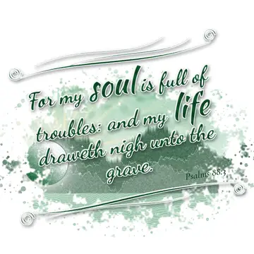 Psalms 88:3 – For my soul is full of troubles: and my life draweth nigh unto the grave.