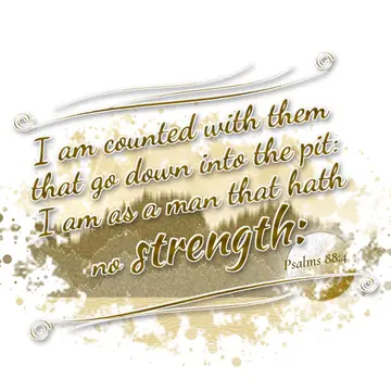 Psalms 88:4 – I am counted with them that go down into the pit: I am as a man that hath no strength:
