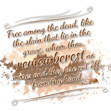 Psalms 88:5 – Free among the dead, like the slain that lie in the grave, whom thou rememberest no more: and they are cut off from thy hand.