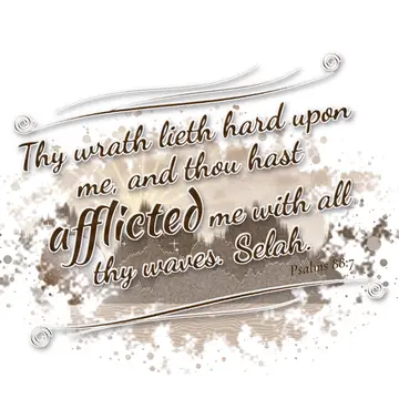 Psalms 88:7 – Thy wrath lieth hard upon me, and thou hast afflicted me with all thy waves. Selah.