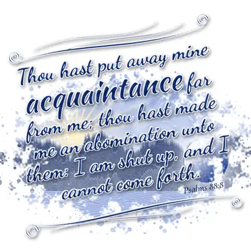Psalms 88:8 – Thou hast put away mine acquaintance far from me; thou hast made me an abomination unto them: I am shut up, and I cannot come forth.
