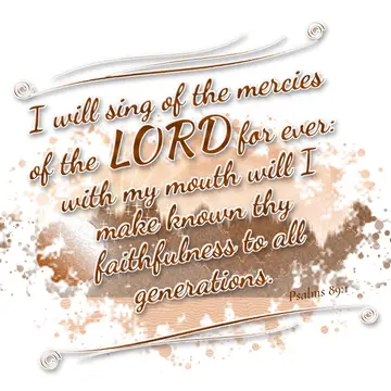 Psalms 89:1 – I will sing of the mercies of the LORD for ever: with my mouth will I make known thy faithfulness to all generations.