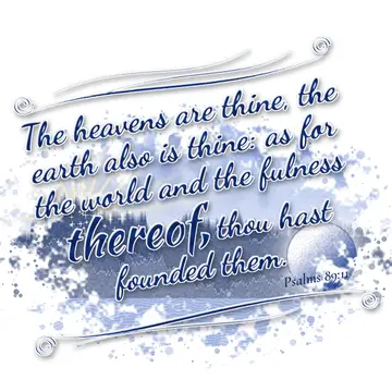 Psalms 89:11 – The heavens are thine, the earth also is thine: as for the world and the fulness thereof, thou hast founded them.