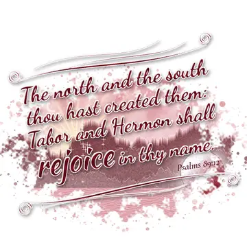Psalms 89:12 – The north and the south thou hast created them: Tabor and Hermon shall rejoice in thy name.