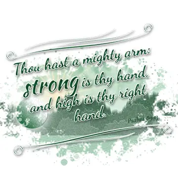 Psalms 89:13 – Thou hast a mighty arm: strong is thy hand, and high is thy right hand.