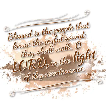 Psalms 89:15 – Blessed is the people that know the joyful sound: they shall walk, O LORD, in the light of thy countenance.