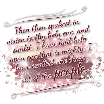 Psalms 89:19 – Then thou spakest in vision to thy holy one, and saidst, I have laid help upon one that is mighty; I have exalted one chosen out of the people.