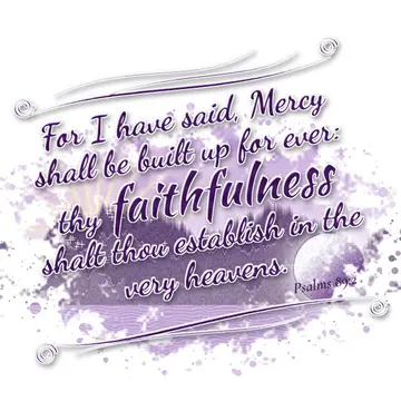 Psalms 89:2 – For I have said, Mercy shall be built up for ever: thy faithfulness shalt thou establish in the very heavens.