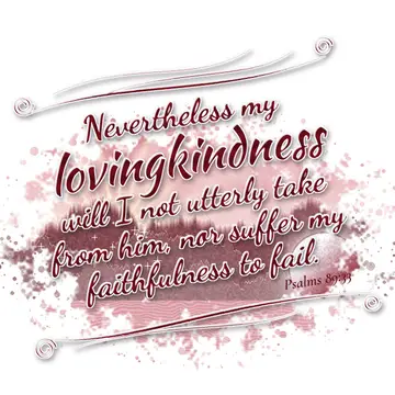 Psalms 89:33 – Nevertheless my lovingkindness will I not utterly take from him, nor suffer my faithfulness to fail.