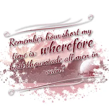 Psalms 89:47 – Remember how short my time is: wherefore hast thou made all men in vain?