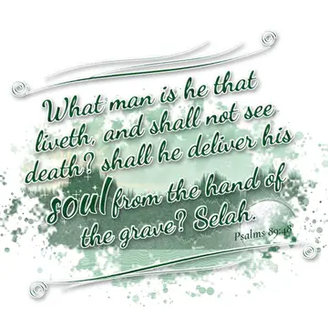 Psalms 89:48 – What man is he that liveth, and shall not see death? shall he deliver his soul from the hand of the grave? Selah.
