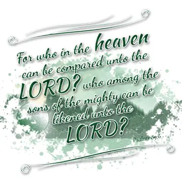 Psalms 89:6 – For who in the heaven can be compared unto the LORD? who among the sons of the mighty can be likened unto the LORD?