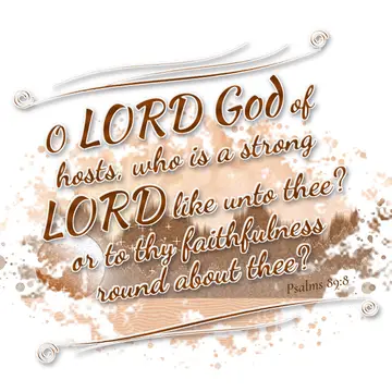 Psalms 89:8 – O LORD God of hosts, who is a strong LORD like unto thee? or to thy faithfulness round about thee?