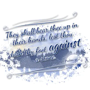 Psalms 91:12 – They shall bear thee up in their hands, lest thou dash thy foot against a stone.