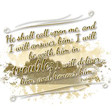 Psalms 91:15 – He shall call upon me, and I will answer him: I will be with him in trouble; I will deliver him, and honour him.