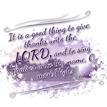 Psalms 92:1 – It is a good thing to give thanks unto the LORD, and to sing praises unto thy name, O most High: