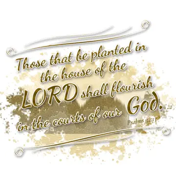 Psalms 92:13 – Those that be planted in the house of the LORD shall flourish in the courts of our God.