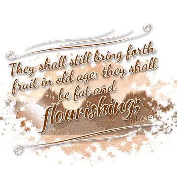 Psalms 92:14 – They shall still bring forth fruit in old age; they shall be fat and flourishing;