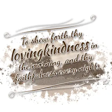 Psalms 92:2 – To shew forth thy lovingkindness in the morning, and thy faithfulness every night,