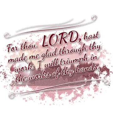Psalms 92:4 – For thou, LORD, hast made me glad through thy work: I will triumph in the works of thy hands.