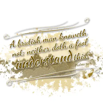 Psalms 92:6 – A brutish man knoweth not; neither doth a fool understand this.