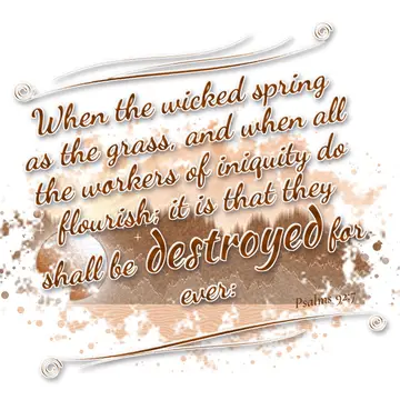 Psalms 92:7 – When the wicked spring as the grass, and when all the workers of iniquity do flourish; it is that they shall be destroyed for ever: