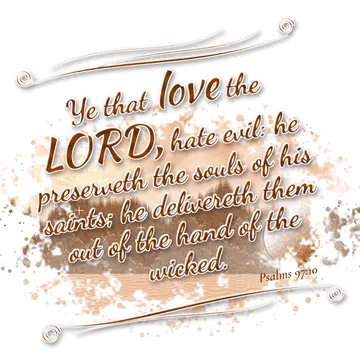 Psalms 97:10 – Ye that love the LORD, hate evil: he preserveth the souls of his saints; he delivereth them out of the hand of the wicked.