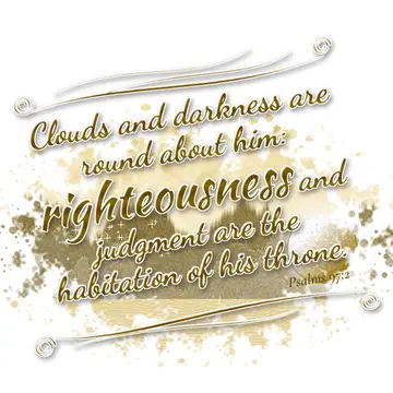 Psalms 97:2 – Clouds and darkness are round about him: righteousness and judgment are the habitation of his throne.