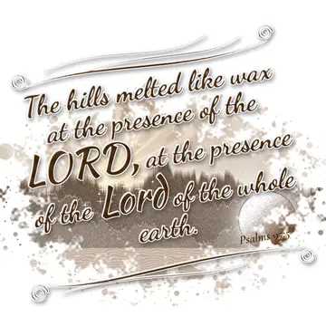 Psalms 97:5 – The hills melted like wax at the presence of the LORD, at the presence of the Lord of the whole earth.