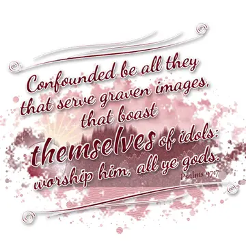 Psalms 97:7 – Confounded be all they that serve graven images, that boast themselves of idols: worship him, all ye gods.