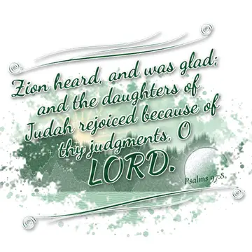 Psalms 97:8 – Zion heard, and was glad; and the daughters of Judah rejoiced because of thy judgments, O LORD.