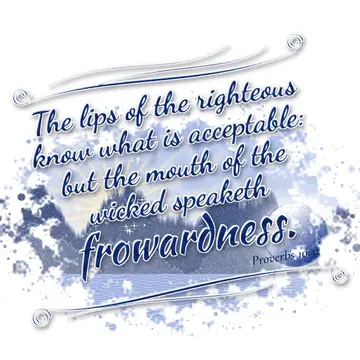 Proverbs 10:32 – The lips of the righteous know what is acceptable: but the mouth of the wicked speaketh frowardness.