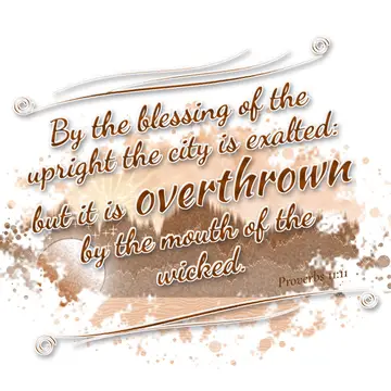 Proverbs 11:11 – By the blessing of the upright the city is exalted: but it is overthrown by the mouth of the wicked.