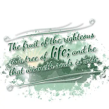 Proverbs 11:30 – The fruit of the righteous is a tree of life; and he that winneth souls is wise.