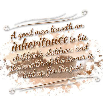 Proverbs 13:22 – A good man leaveth an inheritance to his children's children: and the wealth of the sinner is laid up for the just.